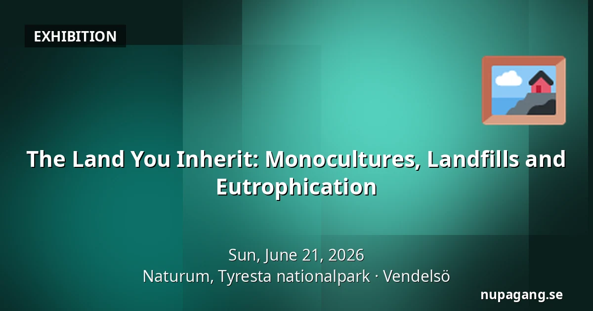 The Land You Inherit: Monocultures, Landfills and Eutrophication — Naturum, Tyresta nationalpark, Vendelsö