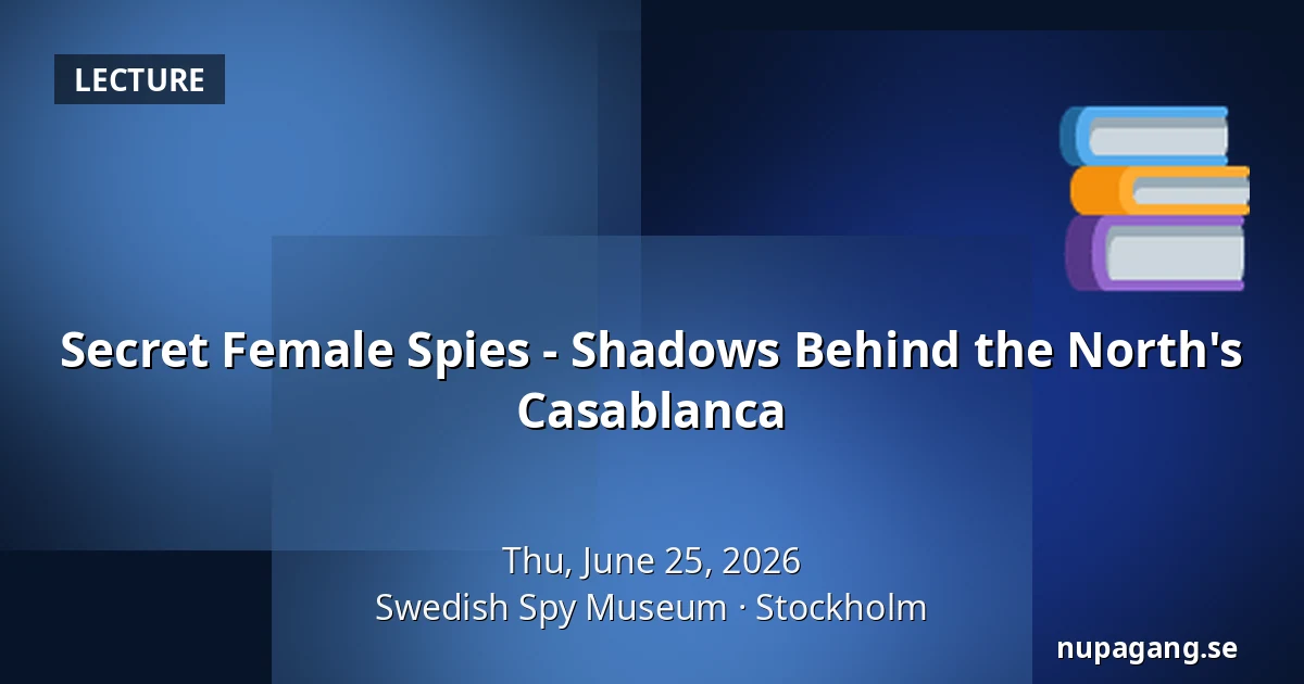 Secret Female Spies - Shadows Behind the North's Casablanca — Swedish Spy Museum, Stockholm