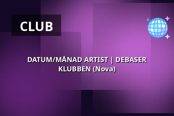 DATUM/MÅNAD ARTIST | DEBASER KLUBBEN (Nova) — DEBASER NOVA, Stockholm