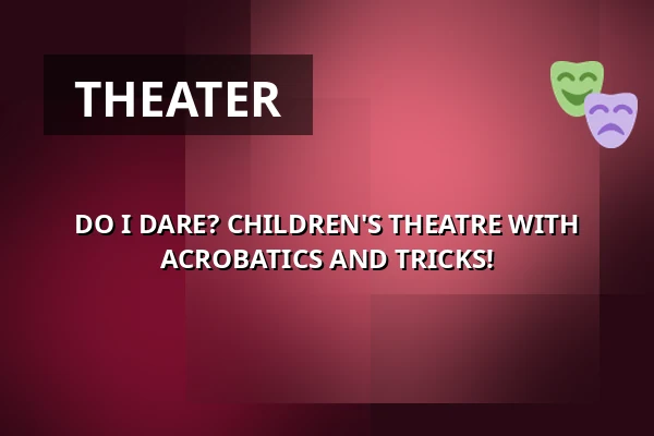 DO I DARE? CHILDREN'S THEATRE WITH ACROBATICS AND TRICKS! — Ystads Teaters Scen, Ystad