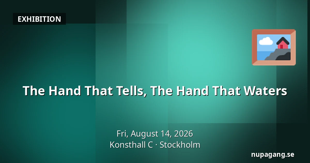 The Hand That Tells, The Hand That Waters — Konsthall C, Stockholm
