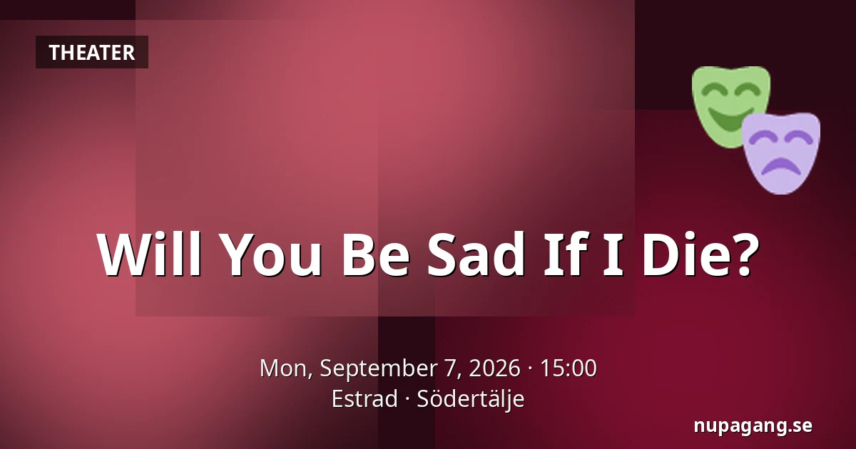 Will You Be Sad If I Die? — Estrad, Södertälje