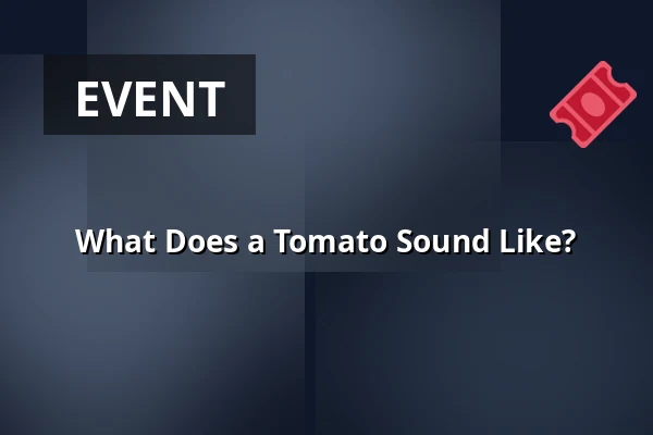 What Does a Tomato Sound Like? — Kulturhuset Arbis, Linköping