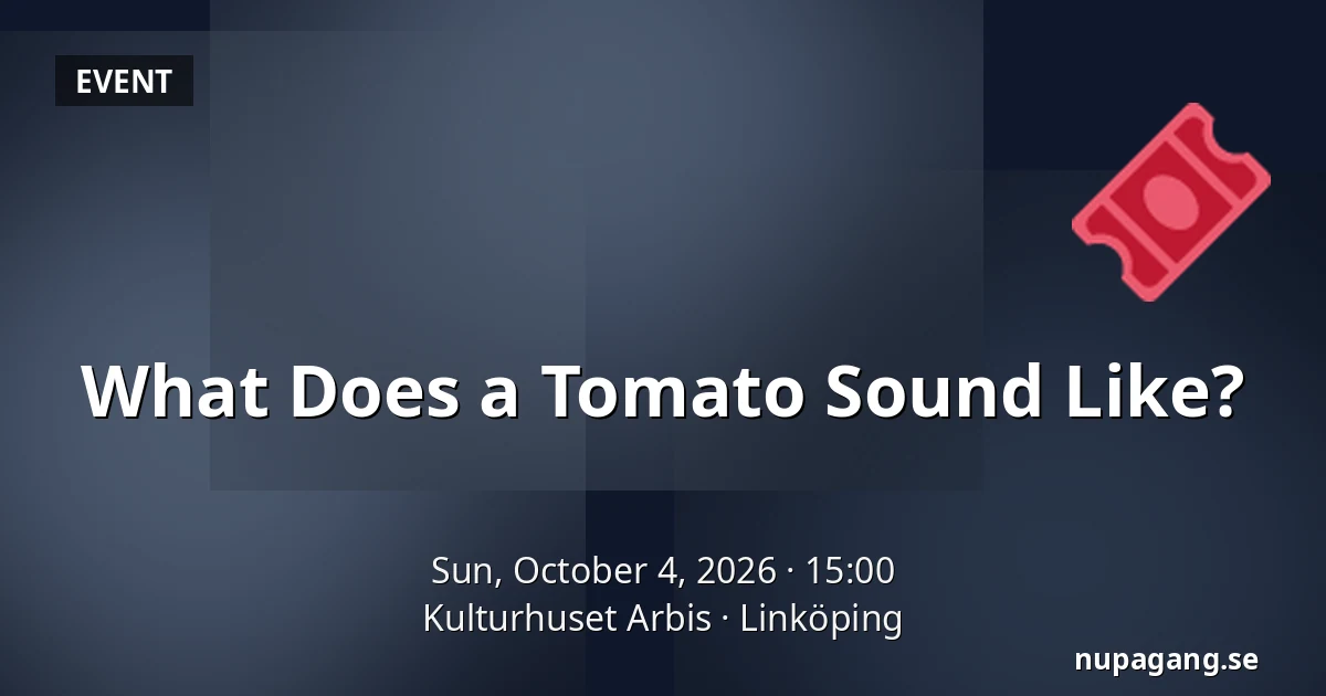 What Does a Tomato Sound Like? — Kulturhuset Arbis, Linköping