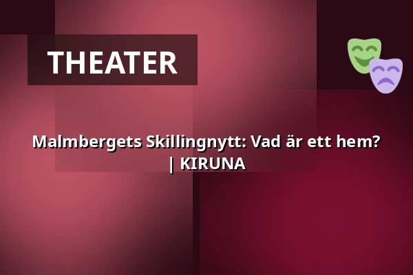 Malmbergets Skillingnytt: Vad är ett hem? | KIRUNA — Kaamos, Aurora kultur & kongress, Kiruna