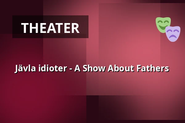 Jävla idioter - A Show About Fathers — Smedjan, Köping