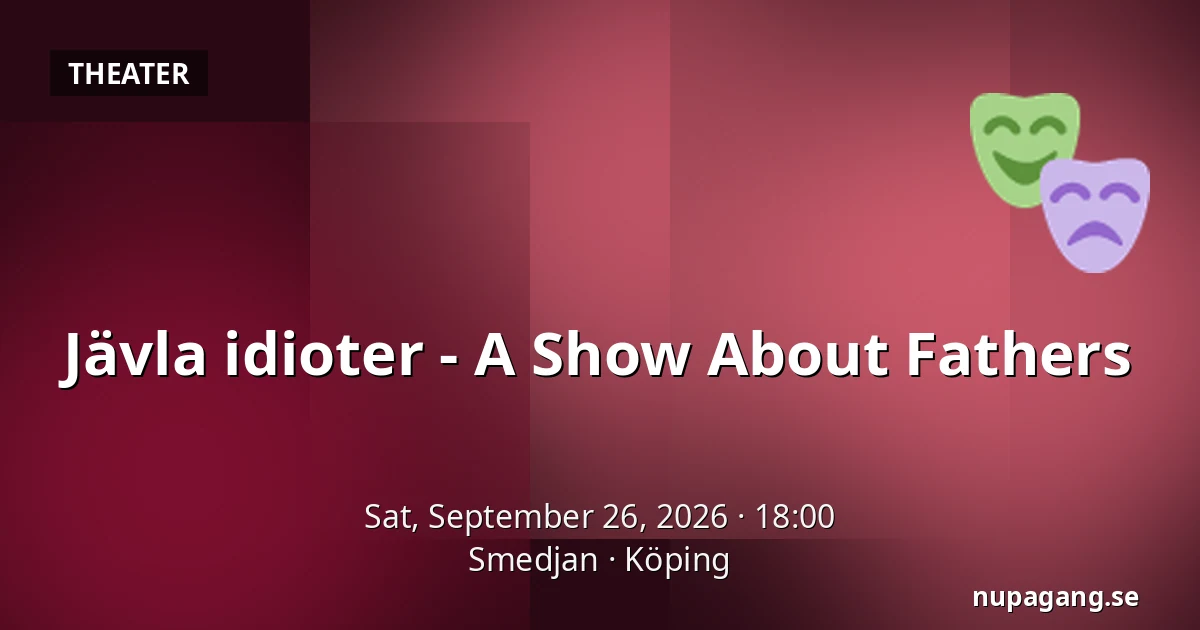 Jävla idioter - A Show About Fathers — Smedjan, Köping