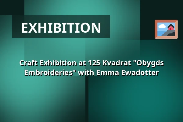 Craft Exhibition at 125 Kvadrat "Obygds Embroideries" with Emma Ewadotter — Stockholm