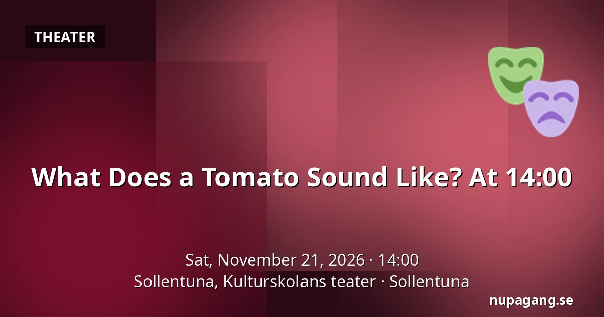 What Does a Tomato Sound Like? At 14:00 — Sollentuna, Kulturskolans teater, Sollentuna