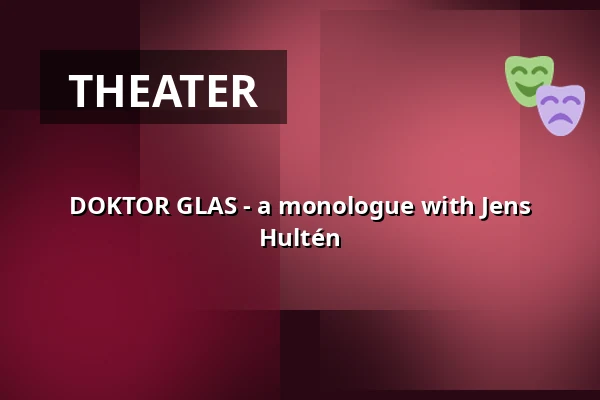 DOKTOR GLAS - a monologue with Jens Hultén — Katalin, Uppsala