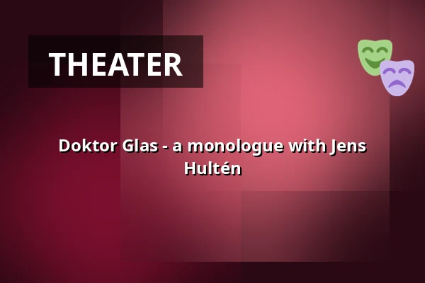 DOKTOR GLAS - a monologue with Jens Hultén — Kristianstads Teater, Kristianstad