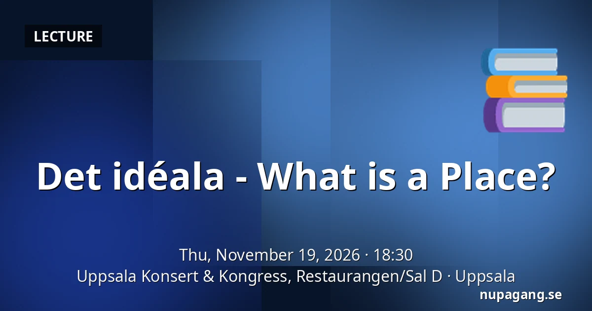 Det idéala - What is a Place? — Uppsala Konsert & Kongress, Restaurangen/Sal D, Uppsala