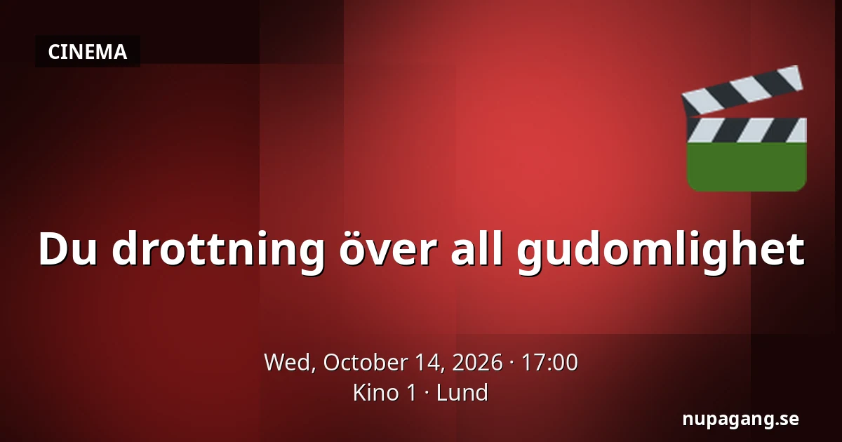 Du drottning över all gudomlighet — Kino 1, Lund
