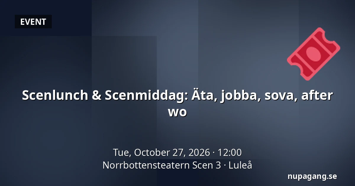 Scenlunch & Scenmiddag: Äta, jobba, sova, after wo — Norrbottensteatern Scen 3, Luleå