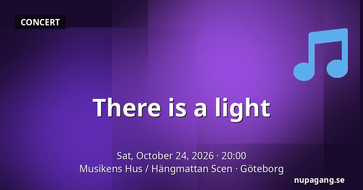 There is a light — Musikens Hus / Hängmattan Scen, Gothenburg