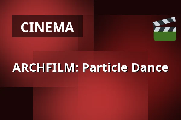 ARCHFILM: Particle Dance — Kino 2, Lund