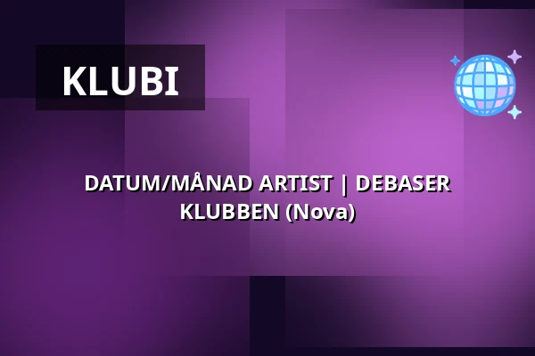 DATUM/MÅNAD ARTIST | DEBASER KLUBBEN (Nova) — DEBASER NOVA, Tukholma