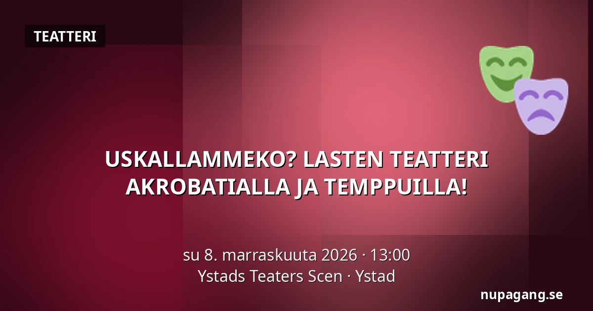 USKALLAMMEKO? LASTEN TEATTERI AKROBATIALLA JA TEMPPUILLA! — Ystads Teaters Scen, Ystad