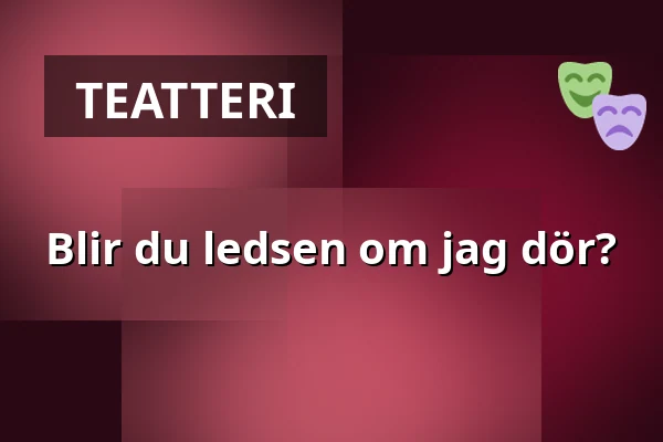 Blir du ledsen om jag dör? — Estrad, Södertälje