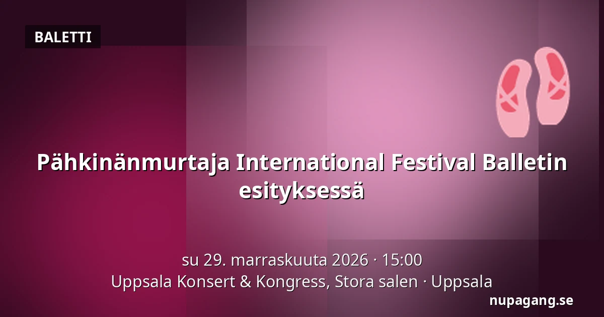 Pähkinänmurtaja International Festival Balletin esityksessä — Uppsala Konsert & Kongress, Stora salen, Uppsala