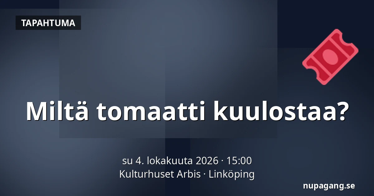 Miltä tomaatti kuulostaa? — Kulturhuset Arbis, Linköping