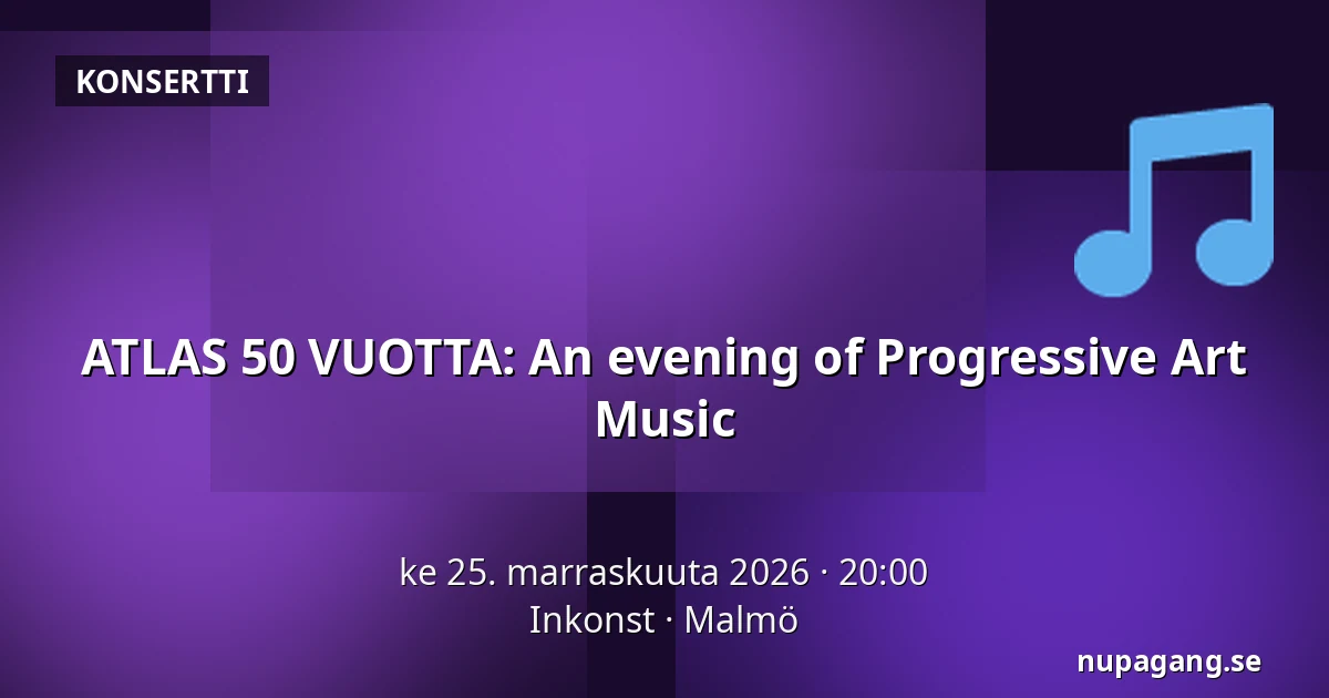 ATLAS 50 VUOTTA: An evening of Progressive Art Music — Inkonst, Malmö
