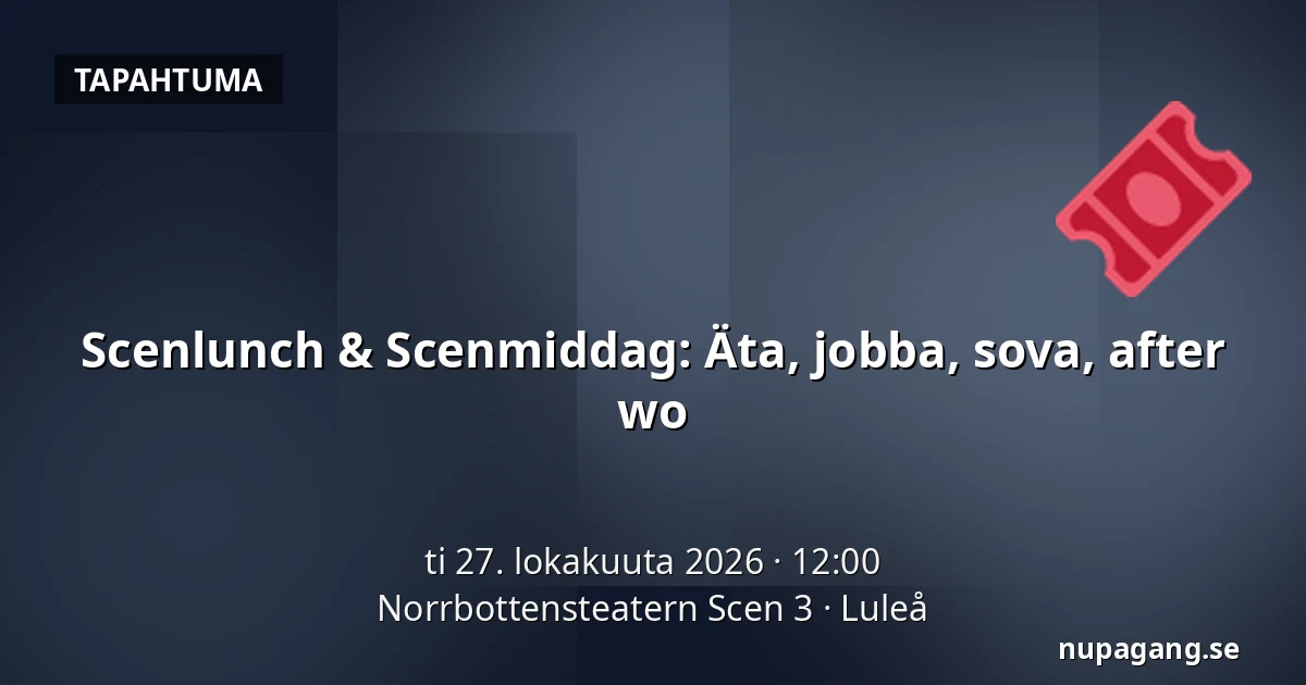 Scenlunch & Scenmiddag: Äta, jobba, sova, after wo — Norrbottensteatern Scen 3, Luleå