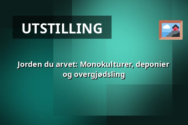 Jorden du arvet: Monokulturer, deponier og overgjødsling — Naturum, Tyresta nationalpark, Vendelsö