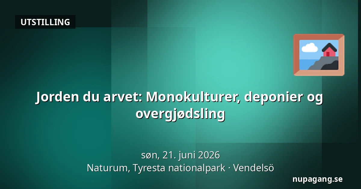 Jorden du arvet: Monokulturer, deponier og overgjødsling — Naturum, Tyresta nationalpark, Vendelsö