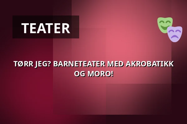 TØRR JEG? BARNETEATER MED AKROBATIKK OG MORO! — Ystads Teaters Scen, Ystad