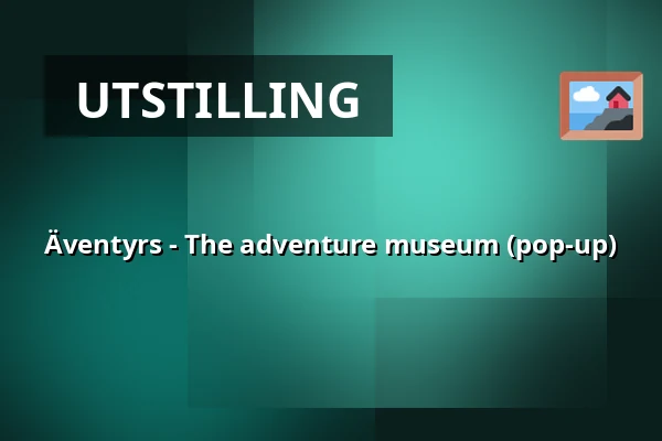Äventyrs - The adventure museum (pop-up) — Äventyrs, Stockholm