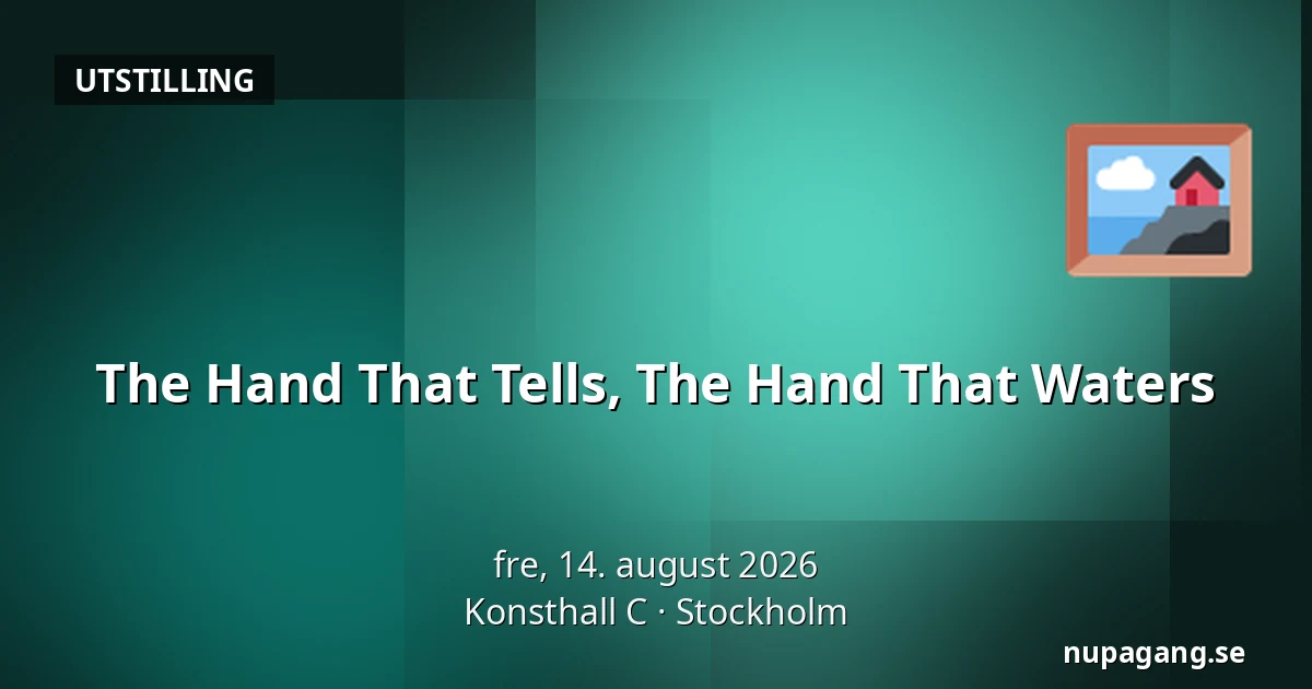 The Hand That Tells, The Hand That Waters — Konsthall C, Stockholm