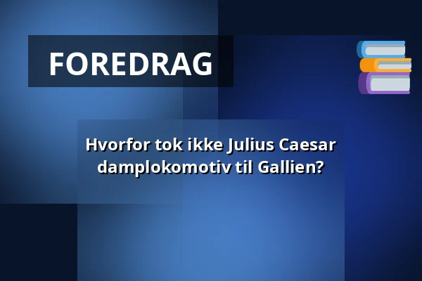 Hvorfor tok ikke Julius Caesar damplokomotiv til Gallien? — Medelhavsmuseet, Stockholm