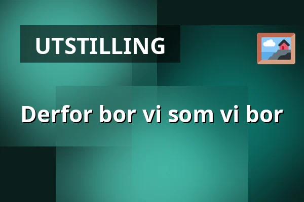 Derfor bor vi som vi bor — Dalarnas museum, Falun