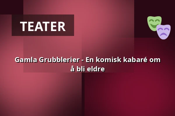 Gamla Grubblerier - En komisk kabaré om å bli eldre — Katalin, Uppsala, Uppsala