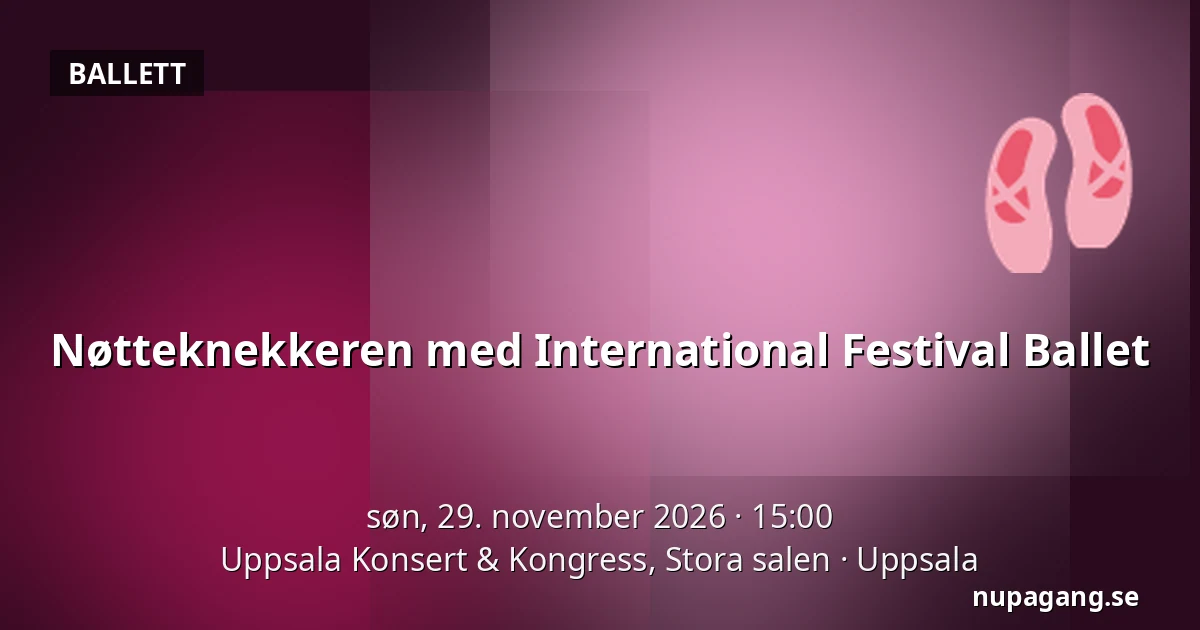 Nøtteknekkeren med International Festival Ballet — Uppsala Konsert & Kongress, Stora salen, Uppsala