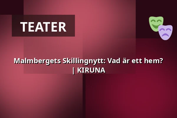 Malmbergets Skillingnytt: Vad är ett hem? | KIRUNA — Kaamos, Aurora kultur & kongress, Kiruna