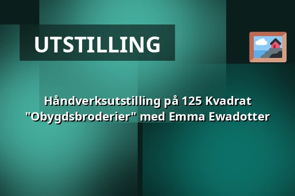 Håndverksutstilling på 125 Kvadrat "Obygdsbroderier" med Emma Ewadotter — Stockholm