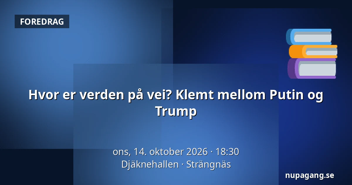 Hvor er verden på vei? Klemt mellom Putin og Trump — Djäknehallen, Strängnäs