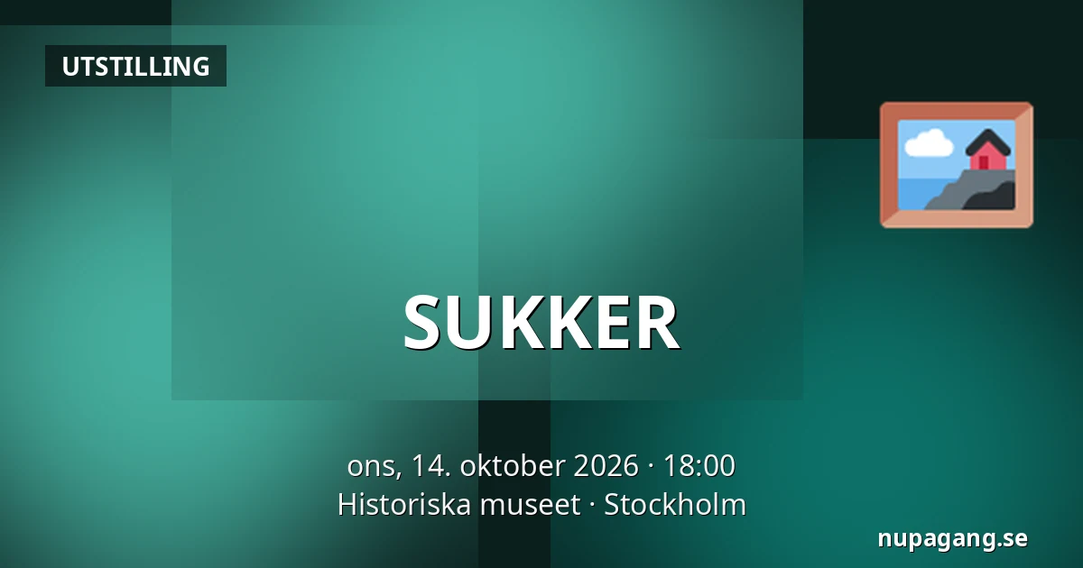 SUKKER — Historiska museet, Stockholm