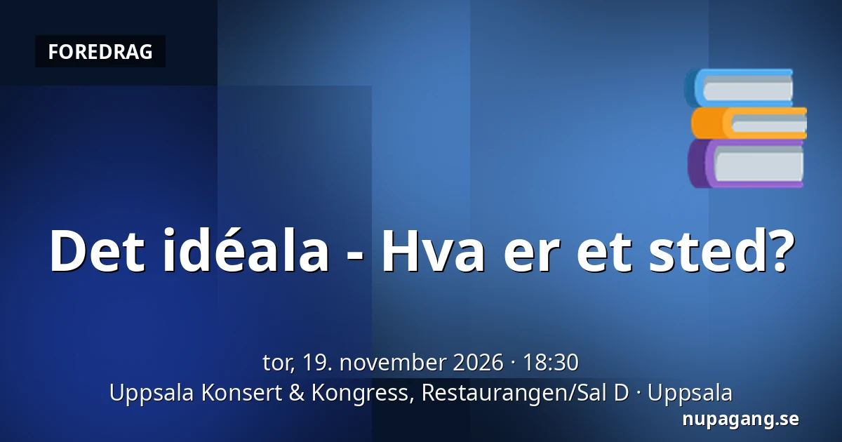 Det idéala - Hva er et sted? — Uppsala Konsert & Kongress, Restaurangen/Sal D, Uppsala