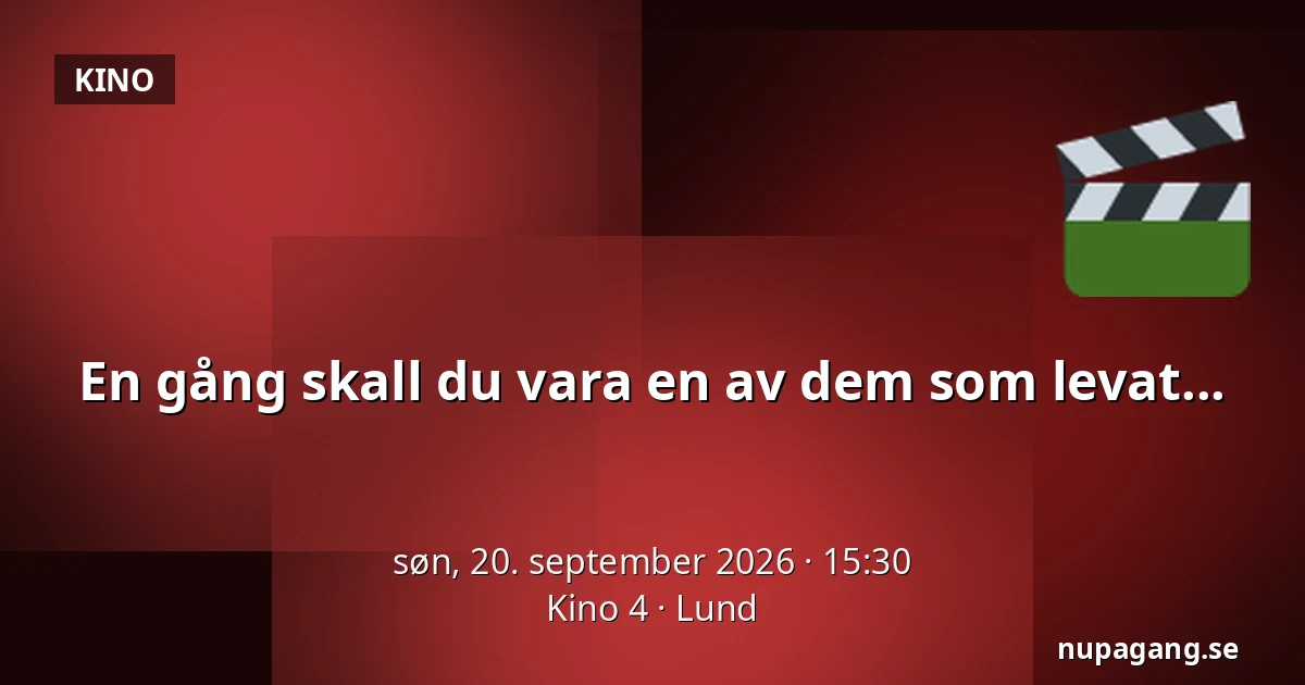 En gång skall du vara en av dem som levat... — Kino 4, Lund