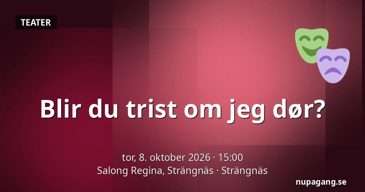 Blir du trist om jeg dør? — Salong Regina, Strängnäs, Strängnäs