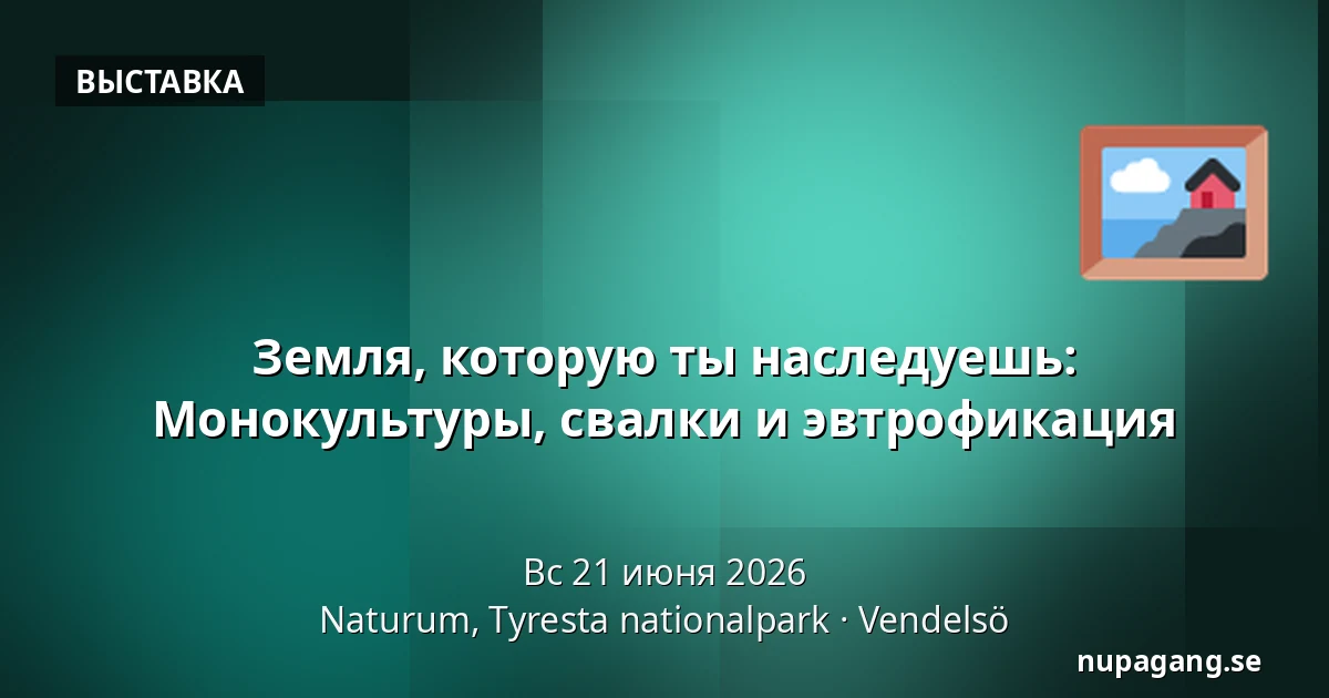 Земля, которую ты наследуешь: Монокультуры, свалки и эвтрофикация — Naturum, Tyresta nationalpark, Vendelsö