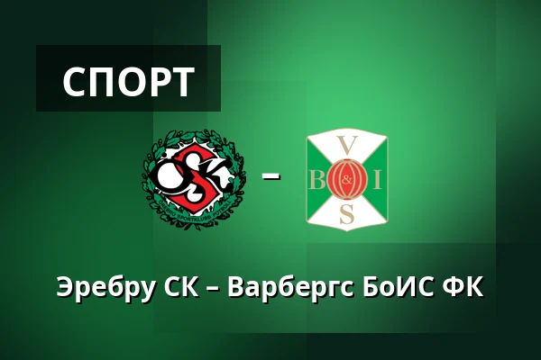 Эребру СК – Варбергс БоИС ФК