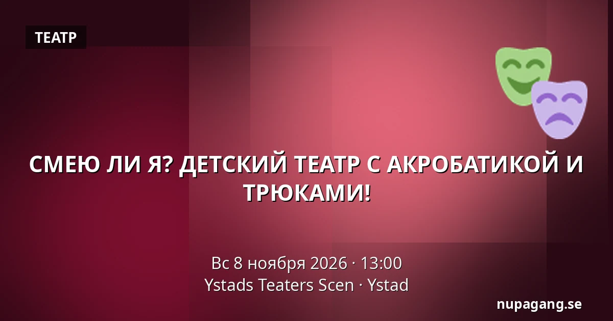 СМЕЮ ЛИ Я? ДЕТСКИЙ ТЕАТР С АКРОБАТИКОЙ И ТРЮКАМИ! — Ystads Teaters Scen, Ystad