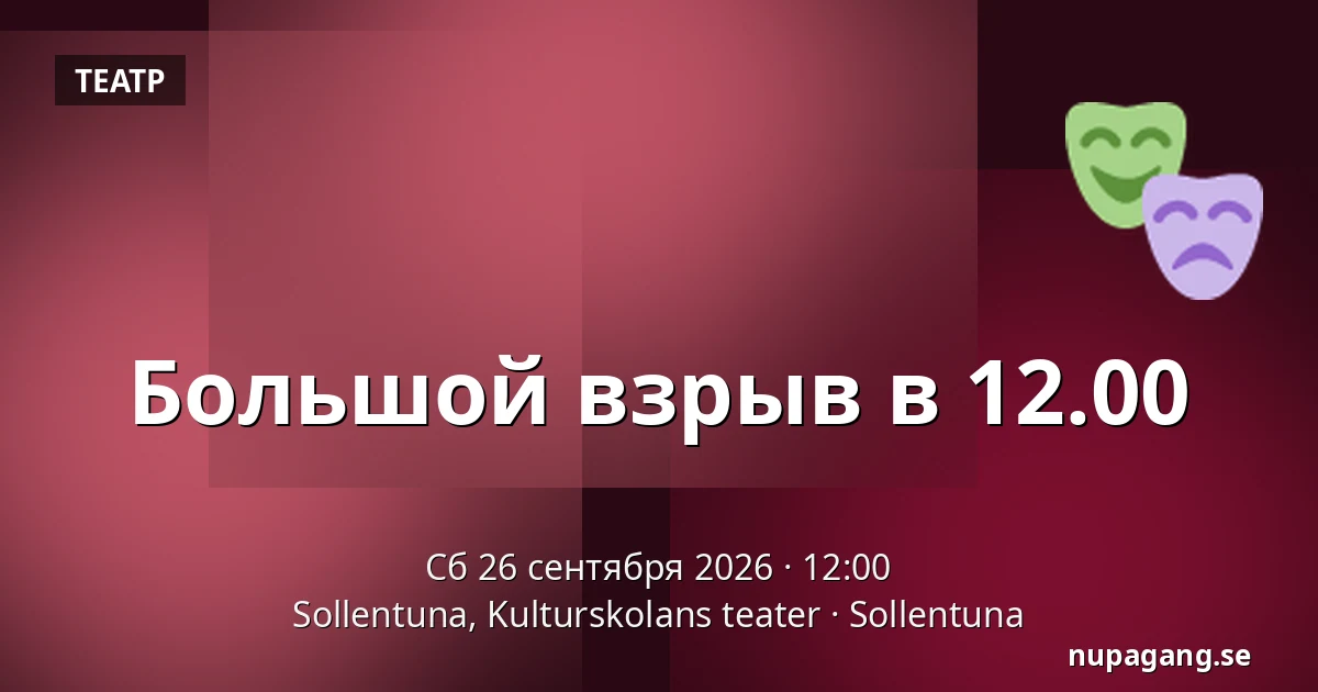 Большой взрыв в 12.00 — Sollentuna, Kulturskolans teater, Sollentuna