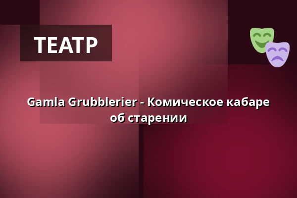 Gamla Grubblerier - Комическое кабаре об старении — Katalin, Uppsala, Уппсала