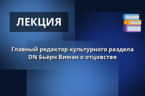 Главный редактор культурного раздела DN Бьёрн Виман о отцовстве — NK-villan, Нючёпинг