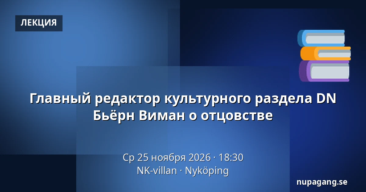 Главный редактор культурного раздела DN Бьёрн Виман о отцовстве — NK-villan, Нючёпинг